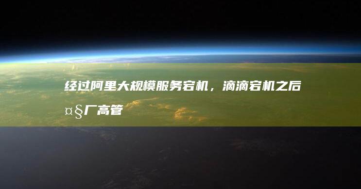 经过阿里大规模服务宕机，滴滴宕机之后大厂高管能意识到码农的价值吗？